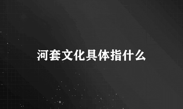河套文化具体指什么