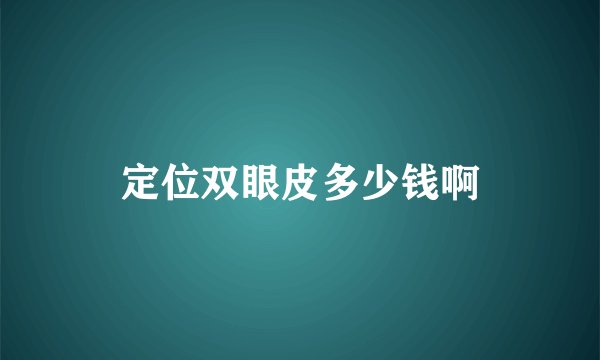 定位双眼皮多少钱啊