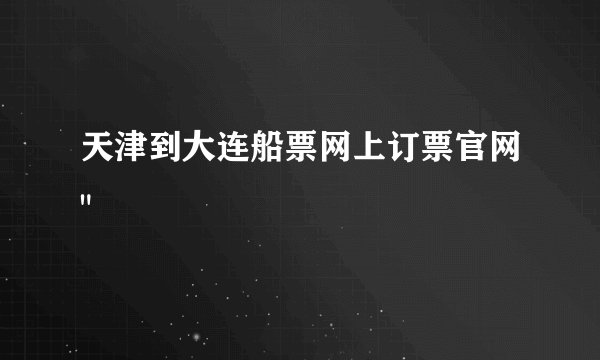 天津到大连船票网上订票官网