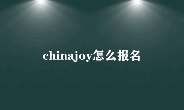 chinajoy怎么报名