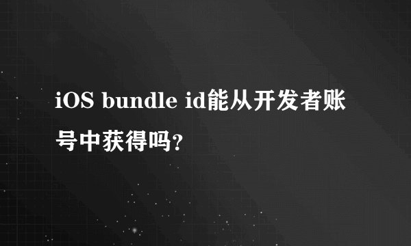 iOS bundle id能从开发者账号中获得吗?