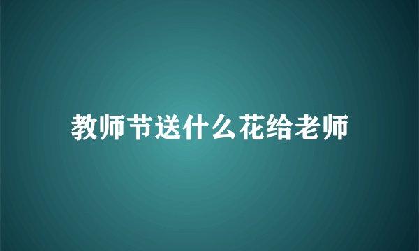教师节送什么花给老师