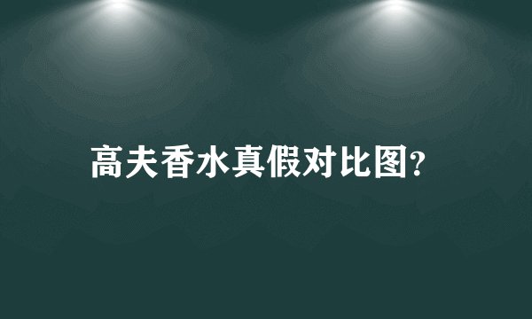 高夫香水真假对比图？