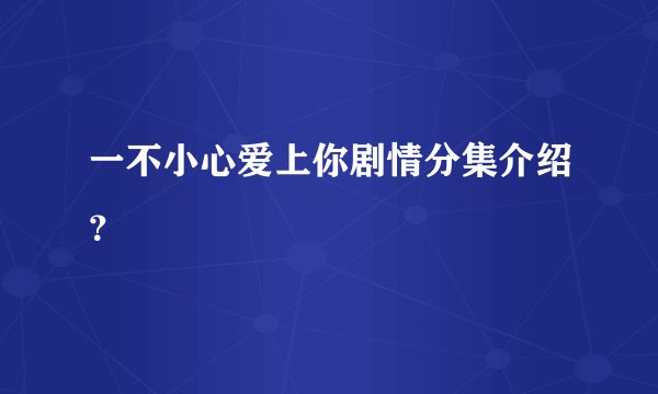 一不小心爱上你剧情分集介绍？