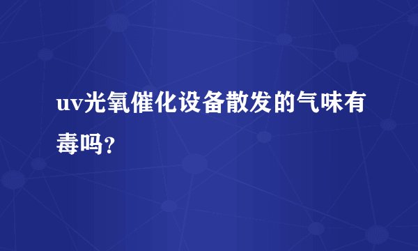 uv光氧催化设备散发的气味有毒吗？