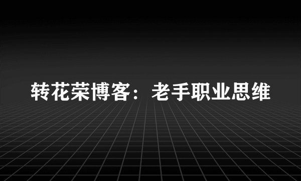 转花荣博客：老手职业思维