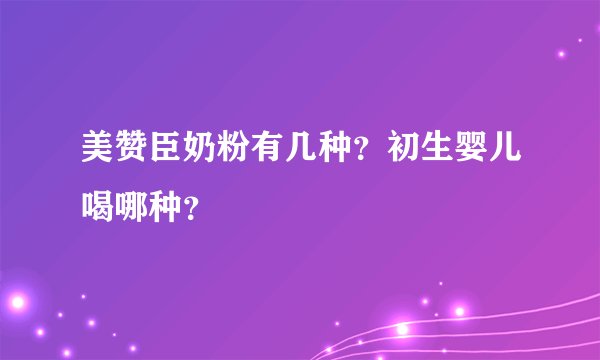 美赞臣奶粉有几种？初生婴儿喝哪种？