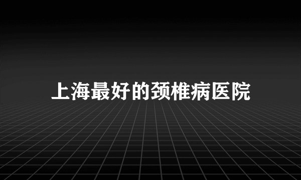 上海最好的颈椎病医院