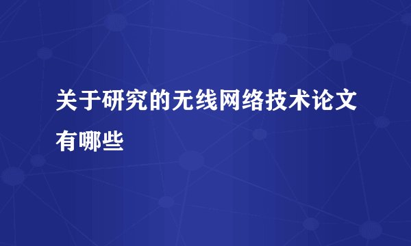关于研究的无线网络技术论文有哪些
