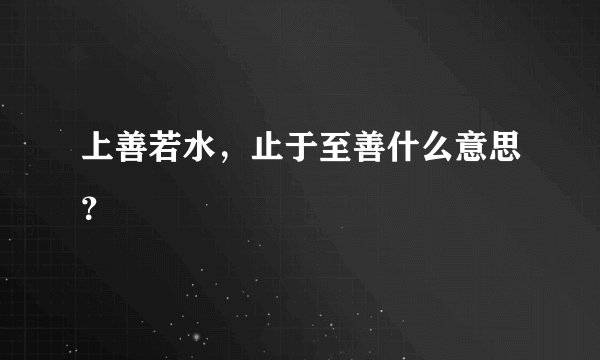 上善若水，止于至善什么意思？