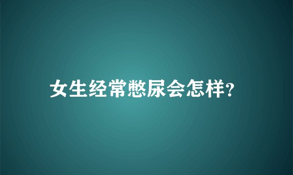 女生经常憋尿会怎样？