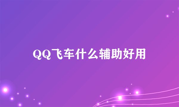 QQ飞车什么辅助好用