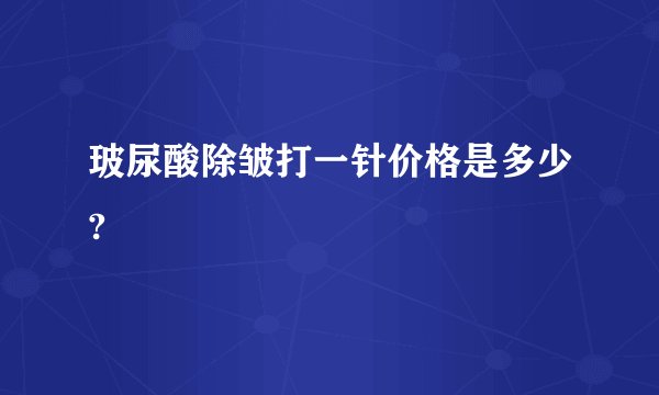 玻尿酸除皱打一针价格是多少?