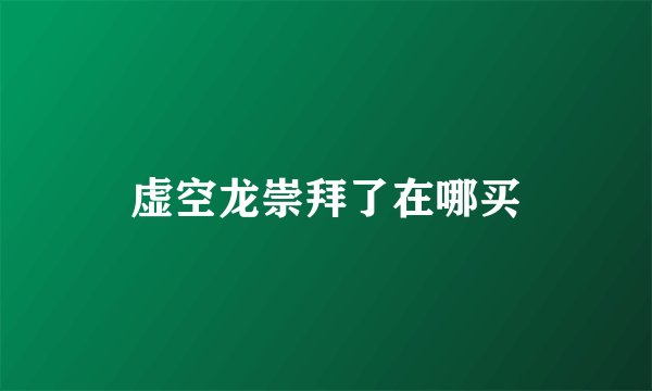虚空龙崇拜了在哪买