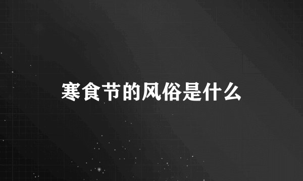 寒食节的风俗是什么