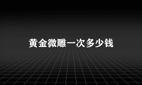 黄金微雕一次多少钱