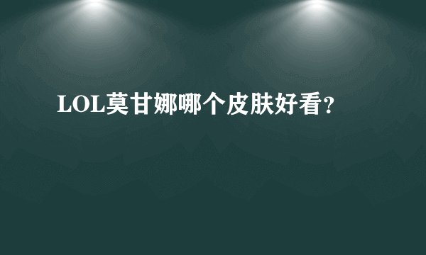 LOL莫甘娜哪个皮肤好看？