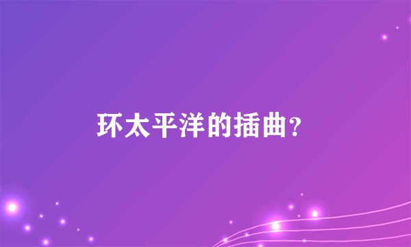 环太平洋的插曲？