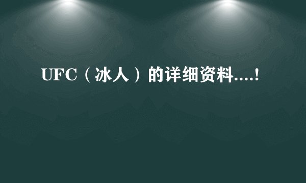 UFC（冰人）的详细资料....!