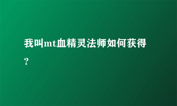 我叫mt血精灵法师如何获得？