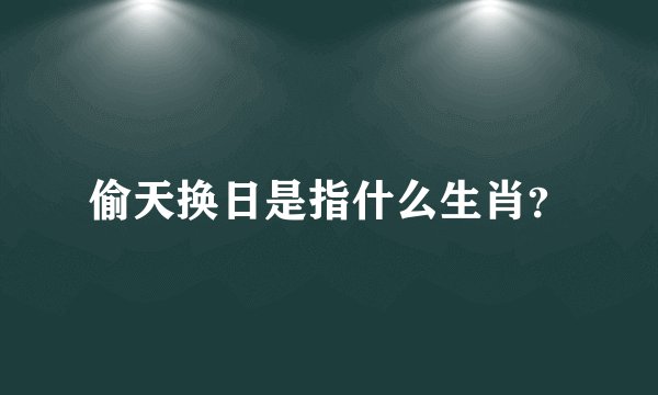 偷天换日是指什么生肖？