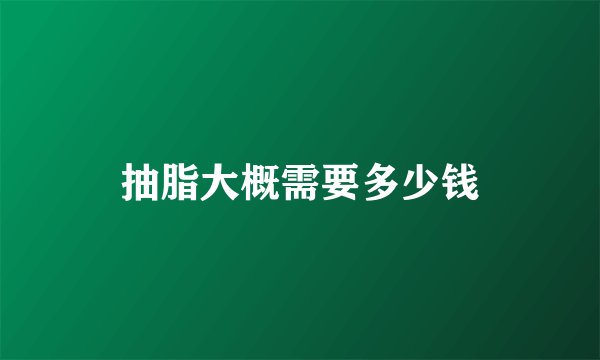 抽脂大概需要多少钱