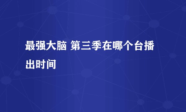 最强大脑 第三季在哪个台播出时间