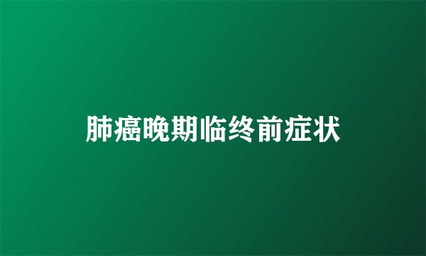 肺癌晚期临终前症状