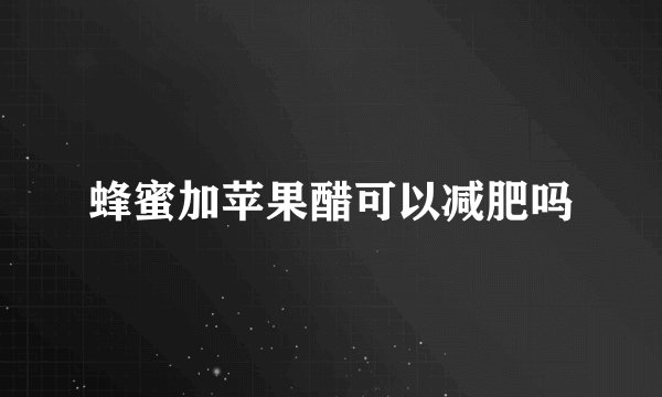 蜂蜜加苹果醋可以减肥吗