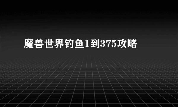 魔兽世界钓鱼1到375攻略