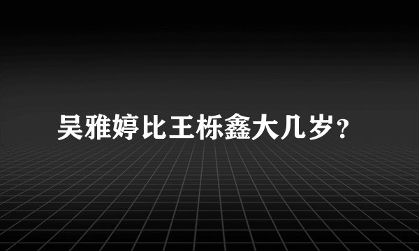 吴雅婷比王栎鑫大几岁？