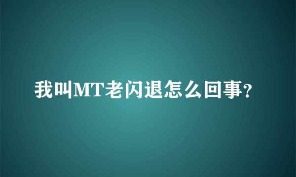 我叫MT老闪退怎么回事？