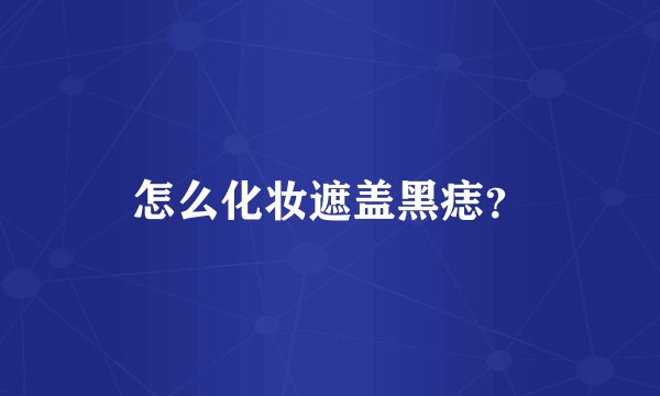 怎么化妆遮盖黑痣？