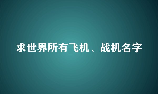 求世界所有飞机、战机名字