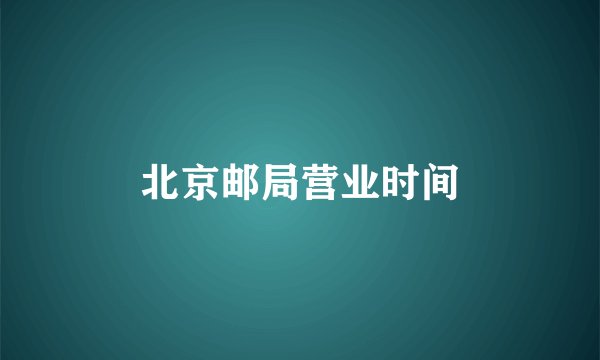 北京邮局营业时间