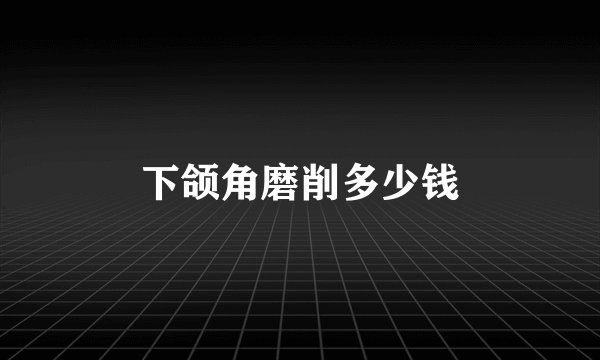 下颌角磨削多少钱