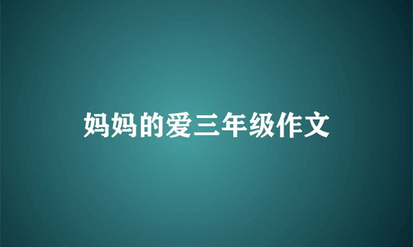 妈妈的爱三年级作文