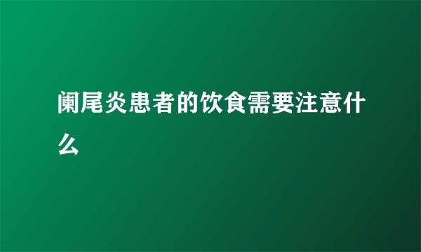 阑尾炎患者的饮食需要注意什么