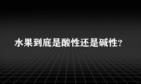水果到底是酸性还是碱性？