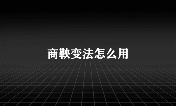 商鞅变法怎么用