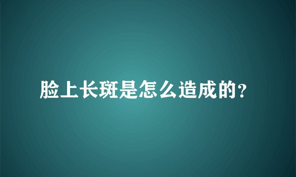 脸上长斑是怎么造成的？
