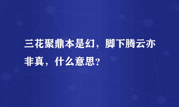 三花聚鼎本是幻，脚下腾云亦非真，什么意思？
