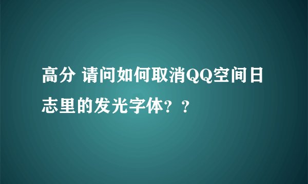 高分 请问如何取消QQ空间日志里的发光字体？？