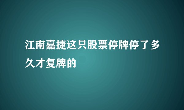 江南嘉捷这只股票停牌停了多久才复牌的