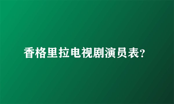 香格里拉电视剧演员表？
