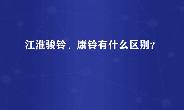 江淮骏铃、康铃有什么区别？