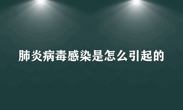 肺炎病毒感染是怎么引起的