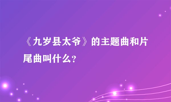 《九岁县太爷》的主题曲和片尾曲叫什么?