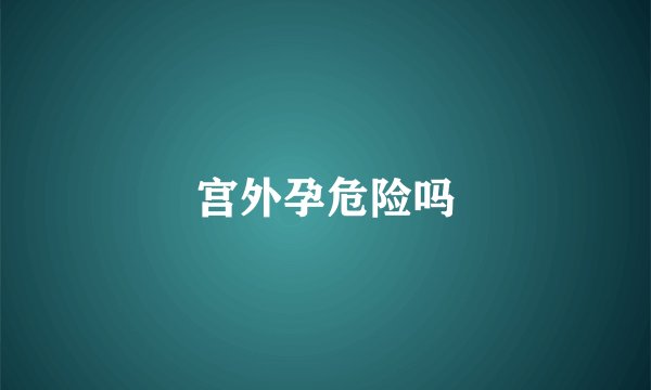 宫外孕危险吗
