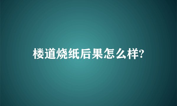 楼道烧纸后果怎么样?